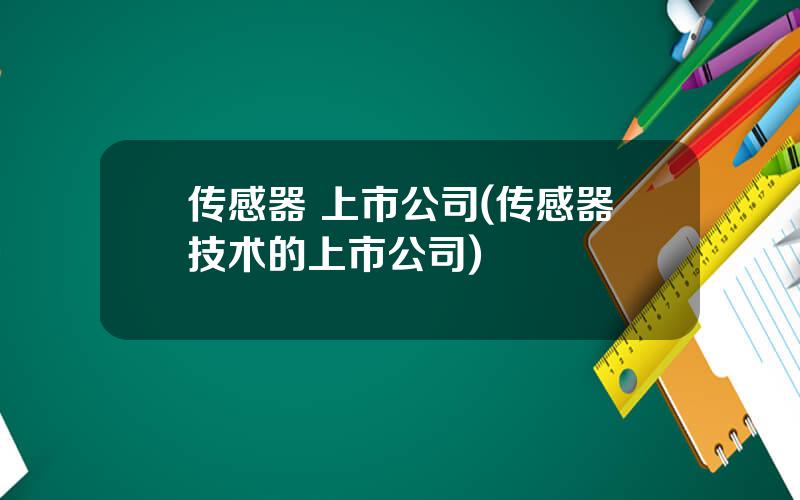 传感器 上市公司(传感器技术的上市公司)